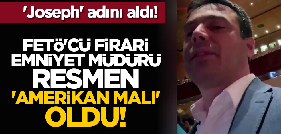 'Joseph' adını aldı: FETÖ'cü firari emniyet müdürü resmen 'Amerikan malı' oldu!