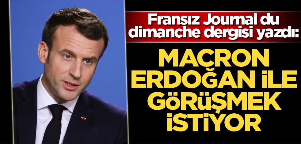 Journal du dimanche: Macron, Erdoğan ile görüşmek istiyor