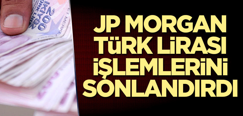 JP Morgan, Türk Lirası işlemlerini sonlandırdı