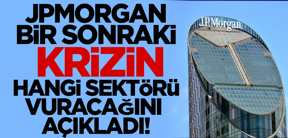 JPMorgan bir sonraki krizin hangi sektörü vuracağını açıkladı!