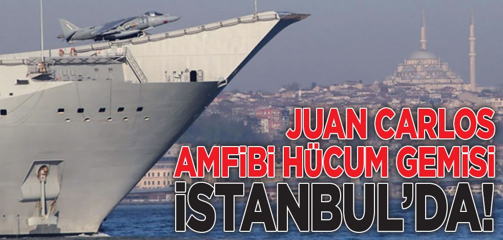 Juan Carlos amfibi hücum gemisi İstanbul’da!