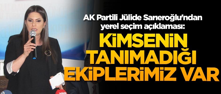 Jülide Sarıeroğlu'ndan yerel seçim açıklaması: Kimsenin tanımadığı ekiplerimiz var