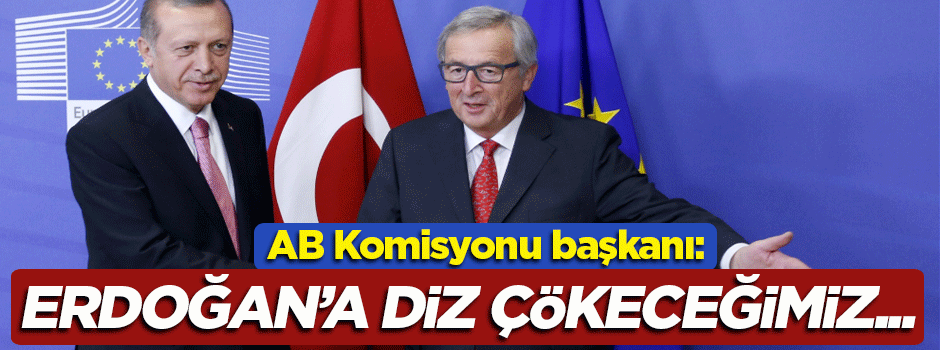 Juncker: Erdoğan'ın önünde diz çökeceğimiz anlamına gelmez
