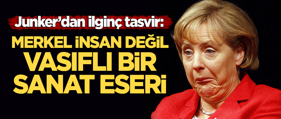 Juncker'dan ilginç tasvir: Merkel son derece vasıflı bir sanat eseri