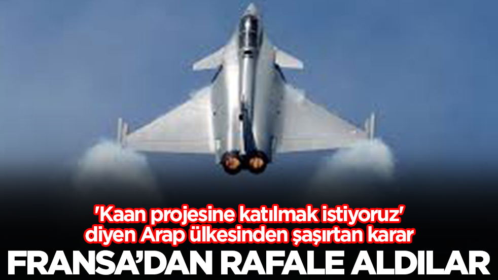 'Kaan projesine katılmak istiyoruz' diyen Arap ülkesinden şaşırtan karar: Fransa'dan Rafale aldılar