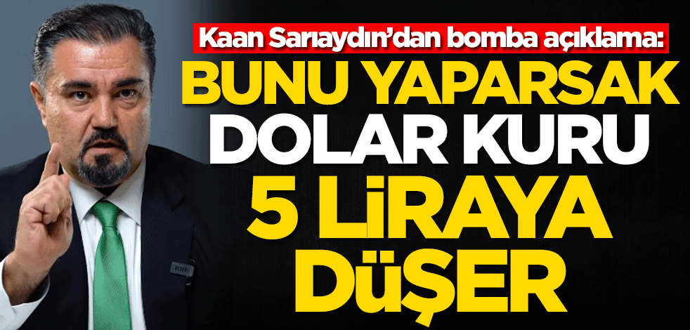 Kaan Sarıaydın'dan bomba açıklama: Bunu yaparsak dolar 5 liraya düşer