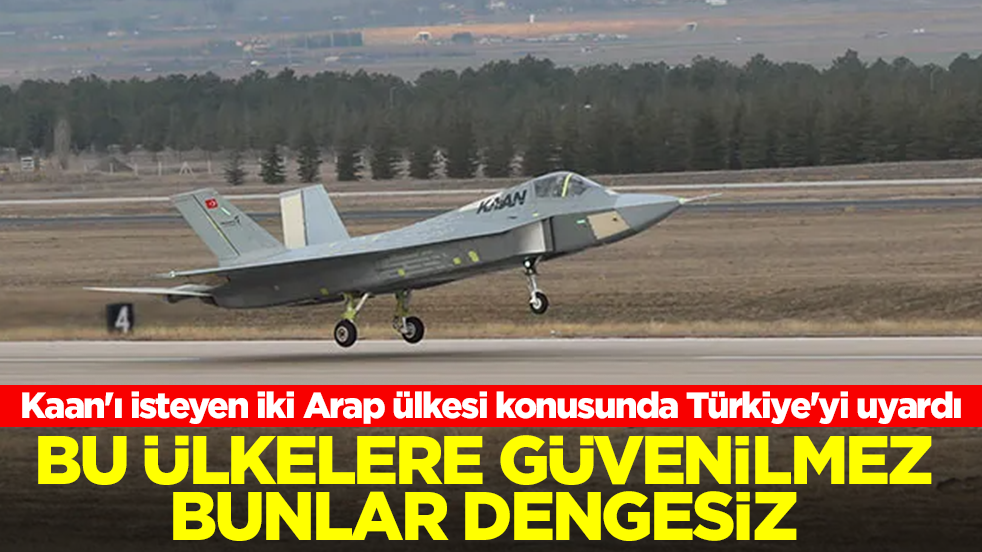 Kaan'ı isteyen iki Arap ülkesi konusunda Türkiye'yi uyardı: Bu ülkelere güvenilmez bunlar dengesiz