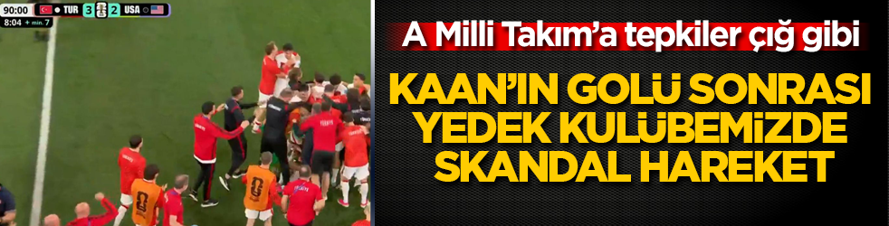 Kaan’ın golü sonrası yedek kulübemizde skandal hareket! A Milli Takım’a tepkiler çığ gibi