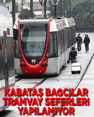 Kabataş Bağcılar tramvay seferleri yapılamıyor