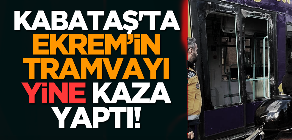 Kabataş'ta Ekrem'in tramvayı yine kaza yaptı!