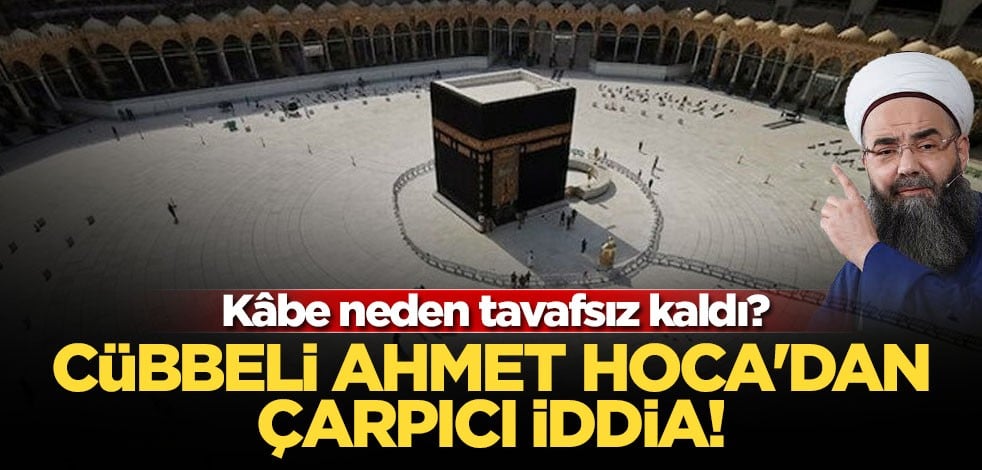 Kâbe neden tavafsız kaldı? Cübbeli Ahmet Hoca'dan çarpıcı iddia!