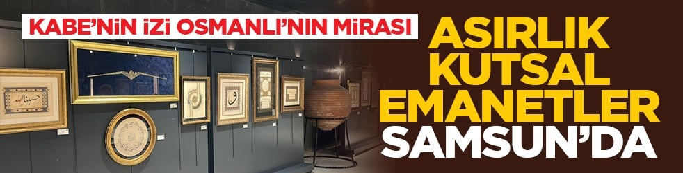 Kabe’nin İzi, Osmanlı’nın Mirası: Asırlık Kutsal Emanetler Samsun’da