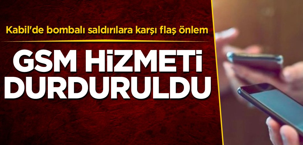 Kabil'de bombalı saldırılara karşı flaş önlem! GSM hizmeti durduruldu