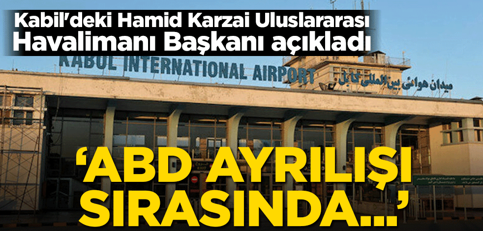 Kabil'deki Hamid Karzai Uluslararası Havalimanı Başkanı açıkladı! ‘ABD ayrılışı sırasında…’