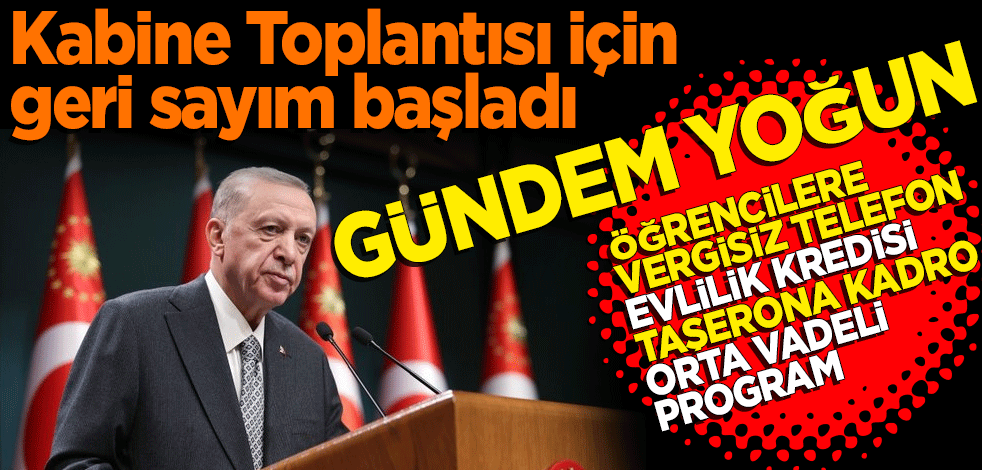 Kabine Toplantısı için geri sayım başladı! İşte masadaki önemli konu başlıkları