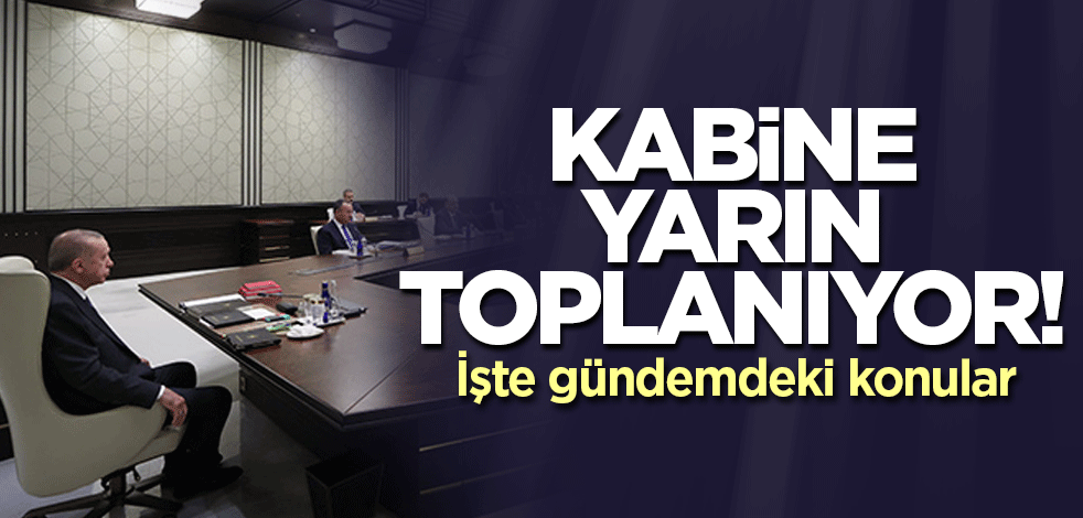 Kabine yarın toplanıyor! İşte gündemdeki konular