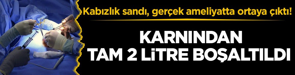 Kabızlık sandı, gerçek ameliyatta ortaya çıktı! Karnından tam 2 litre boşaltıldı
