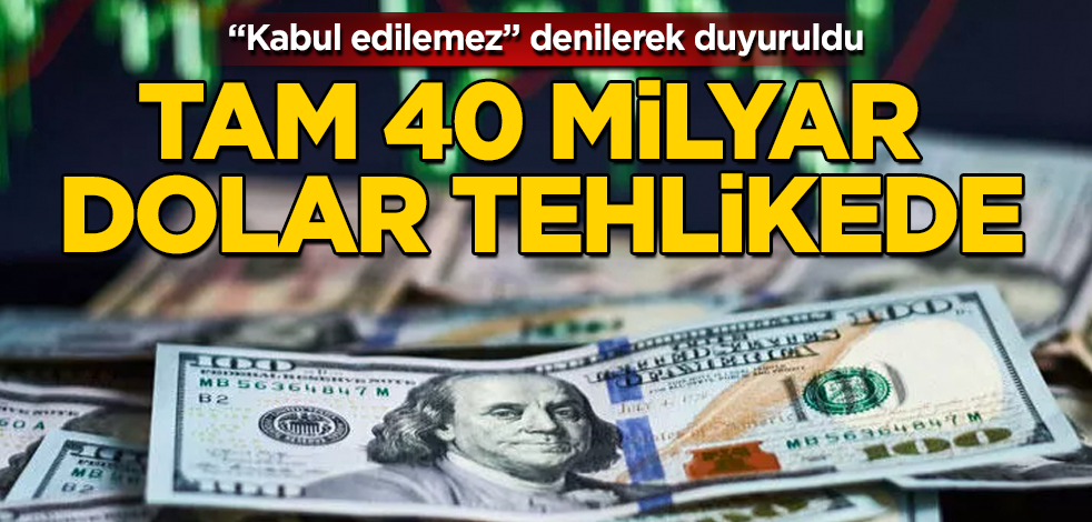 "Kabul edilemez" denilerek duyuruldu! Tam 40 milyar dolar tehlikede