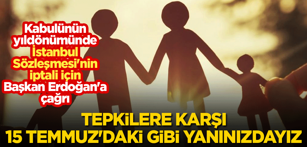 Kabulünün yıldönümünde İstanbul Sözleşmesi'nin iptali için Başkan Erdoğan'a çağrı: 15 Temmuz'daki gibi yanınızdayız