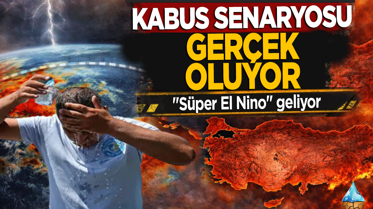 Kabus senaryosu gerçek oluyor! Benzeri görülmemiş ‘Süper El Nino’ geliyor
