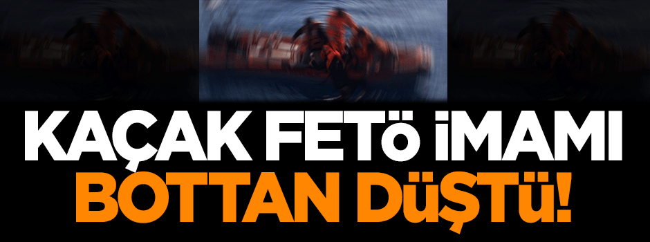 Kaçak FETÖ imamı bottan düştü!