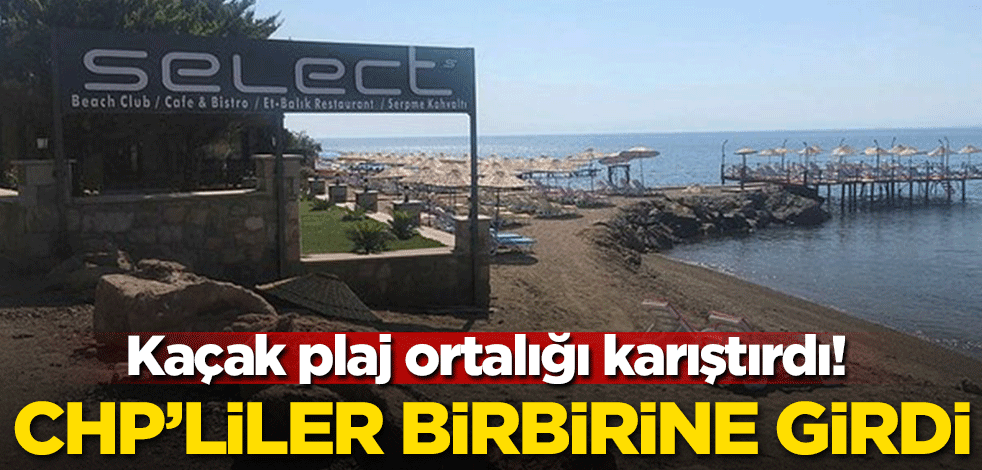 Kaçak plaj ortalığı karıştırdı! CHP'liler birbirine girdi