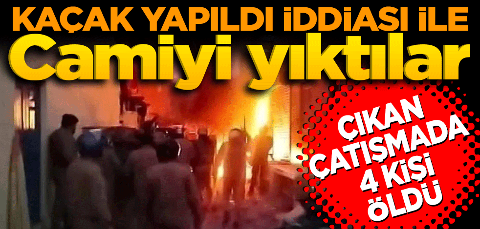 Kaçak yapıldı iddiası ile camiyi yıktılar! Çıkan çatışmada dört kişi öldü