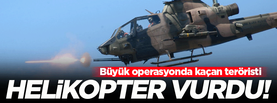 Kaçan teröristi helikopter vurdu!