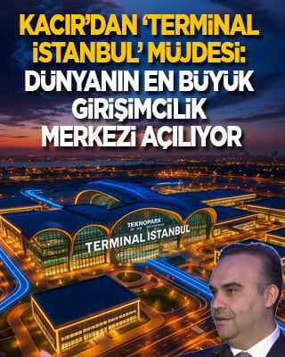 Kacır’dan ‘Terminal İstanbul’ müjdesi: Dünyanın en büyük girişimcilik merkezi açılıyor