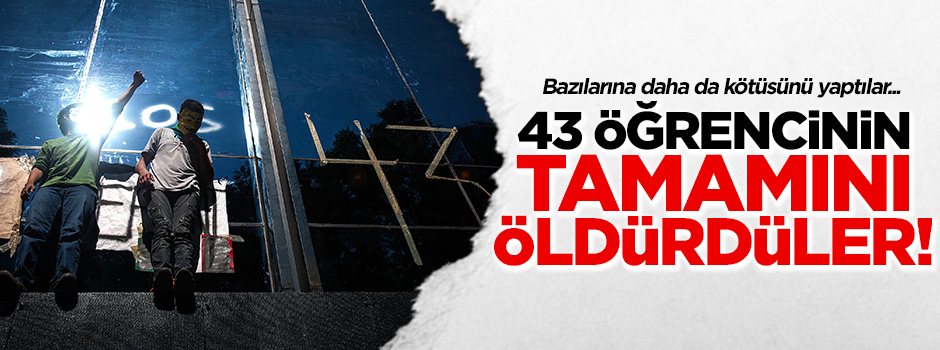 Kaçırılan 43 öğrencinin hepsi öldürülmüş
