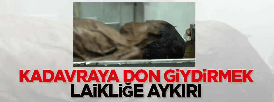 Kadavraya don giydirmek laikliğe aykırı
