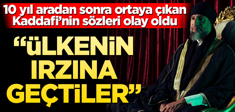 Kaddafi’nin sözleri olay oldu! 10 yıl aradan sonra ortaya çıktı