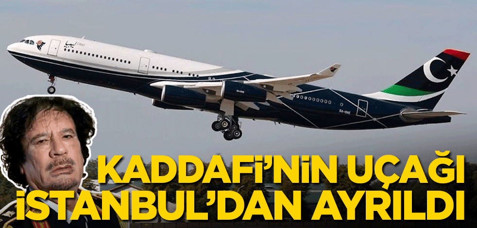 Kaddafi'nin uçağı bugün İstanbul'dan ayrıldı!