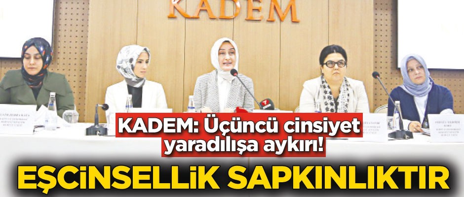 KADEM: Üçüncü cinsiyet yaradılışa aykırı! Eşcinsellik sapkınlıktır