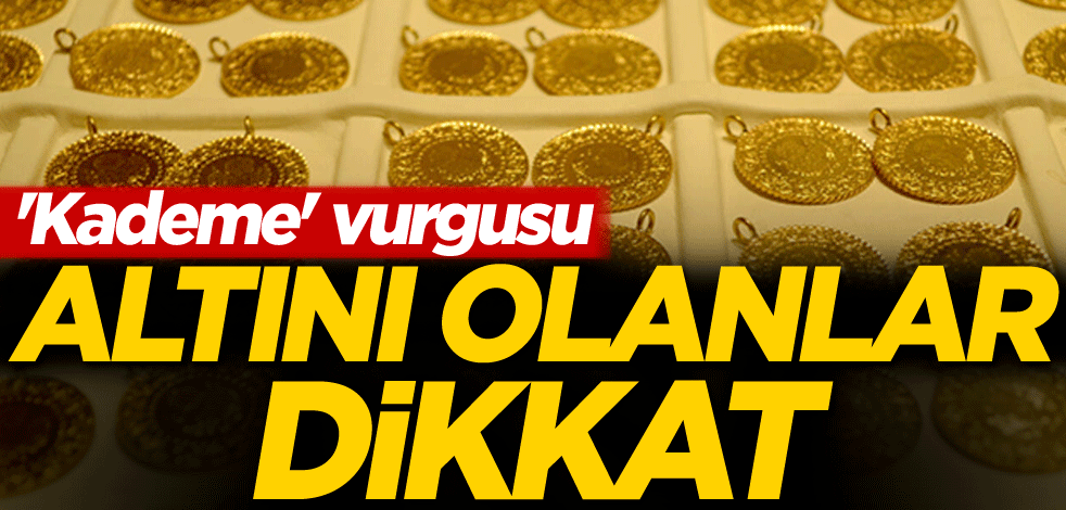 'Kademe' vurgusu! Altını olanlar dikkat