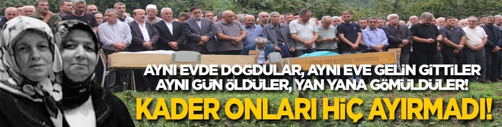 Kader onları hiç ayırmadı! Aynı evde doğdular, aynı eve gelin gittiler, aynı gün öldüler, yan yana gömüldüler