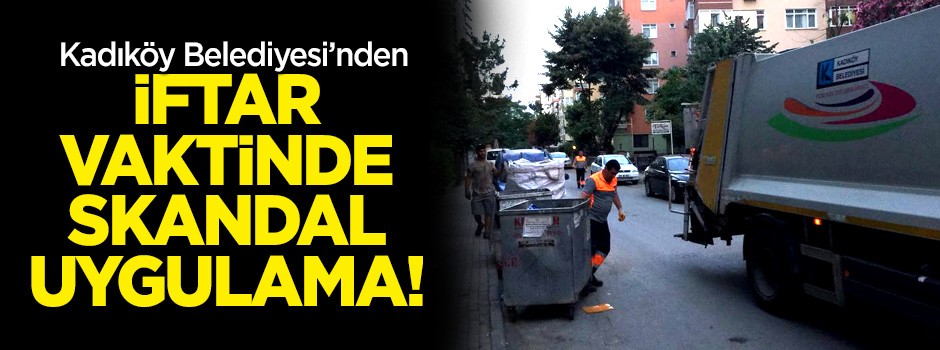 Kadıköy Belediyesi'nden iftar vaktinde skandal uygulama!