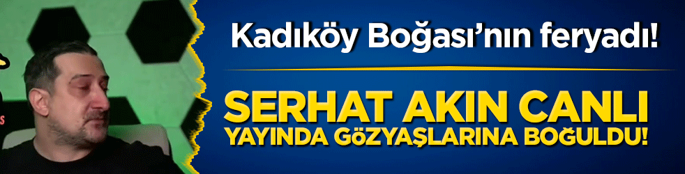 Kadıköy Boğası’nın feryadı! Serhat Akın canlı yayında gözyaşlarına boğuldu!
