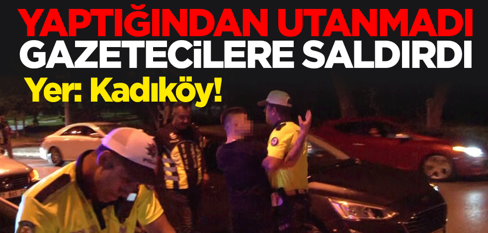 Kadıköy'de ceza yiyen alkollü şahıs gazetecilere saldırdı