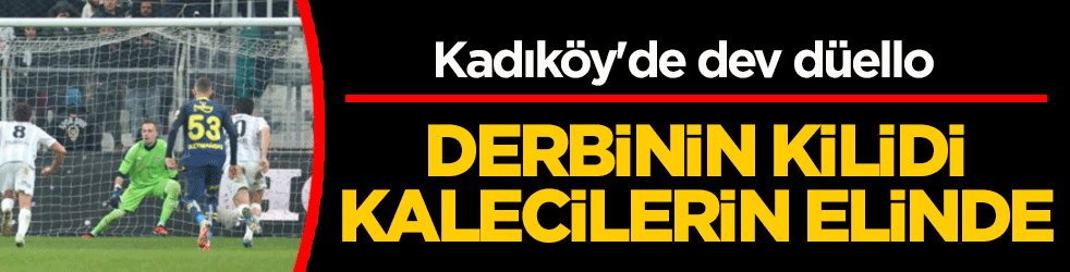 Kadıköy'de dev düello: Derbinin kilidi kalecilerin elinde!
