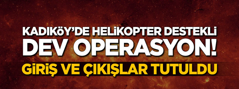 Kadıköy'de 'helikopterli' dev operasyon! Giriş çıkışlar tutuldu