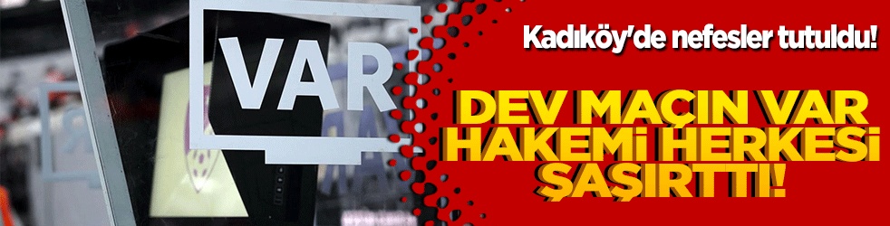 Kadıköy'de nefesler tutuldu! Dev maçın VAR hakemi herkesi şaşırttı!