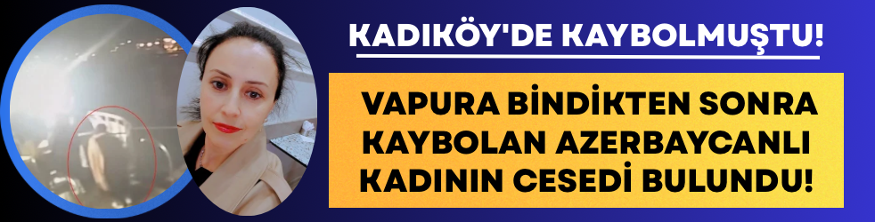 Kadıköy'de vapura bindikten sonra kaybolan Azerbaycanlı kadının cesedi bulundu