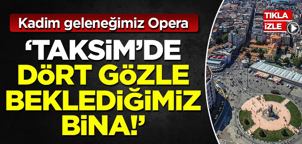 Kadim geleneğimizin parçası Opera: Taksim'de dört gözle beklediğimiz bina!