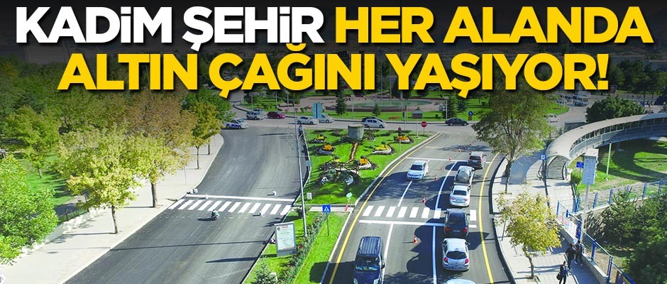 Kadim şehir her alanda altın çağını yaşıyor