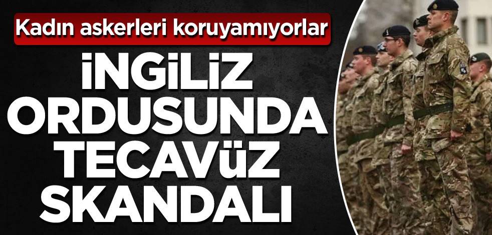 Kadın askerleri koruyamıyorlar! İngiliz ordusunda tecavüz skandalı