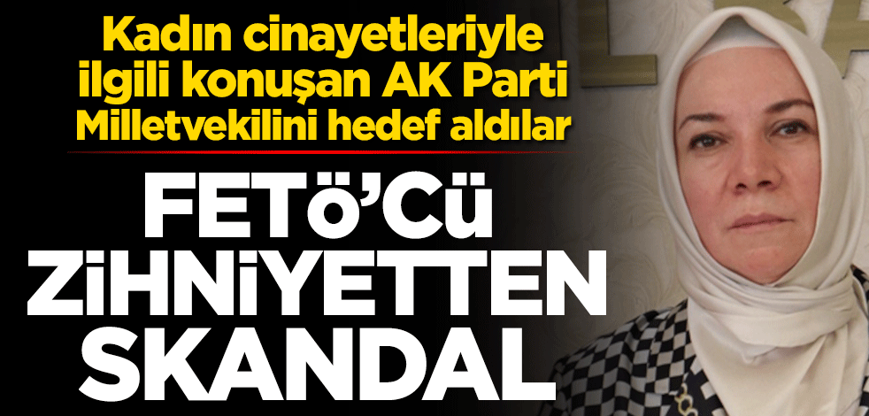Kadın cinayetleriyle ilgili konuşan AK Parti Milletvekilini hedef aldılar! FETÖ’cü zihniyetten skandal