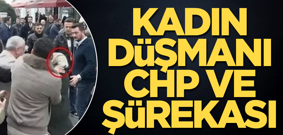 Kadın düşmanı CHP ve şürekası