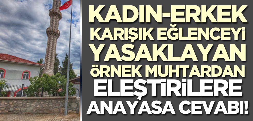 Kadın-erkek karışık eğlenceyi yasaklayan örnek köy muhtarı tepkilere Anayasa ile cevap verdi!
