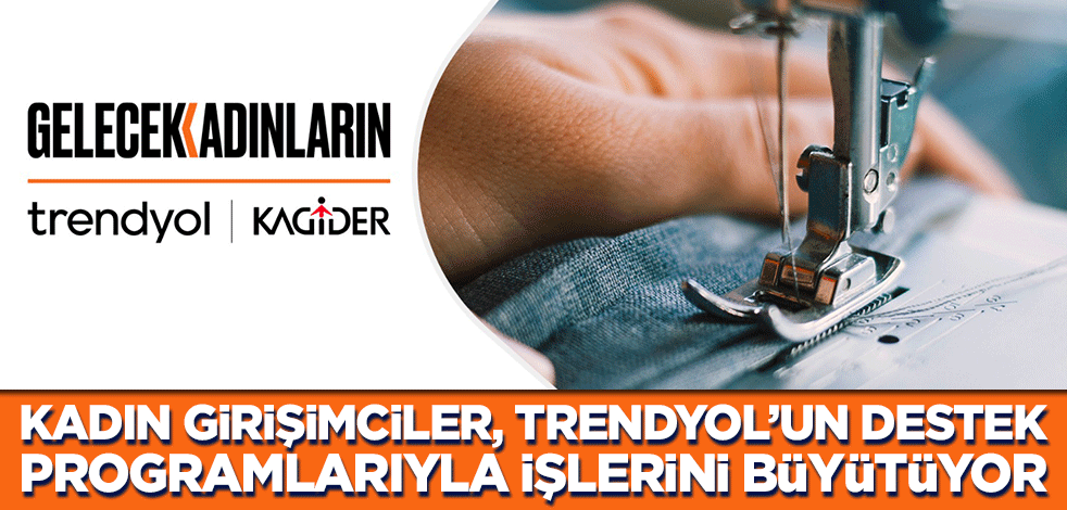 Kadın girişimciler, Trendyol’un destek programlarıyla işlerini büyütüyor